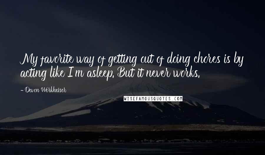 Devon Werkheiser quotes: My favorite way of getting out of doing chores is by acting like I'm asleep. But it never works.