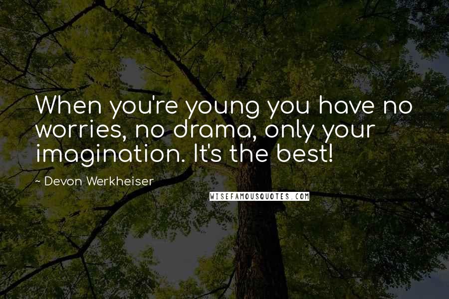 Devon Werkheiser quotes: When you're young you have no worries, no drama, only your imagination. It's the best!