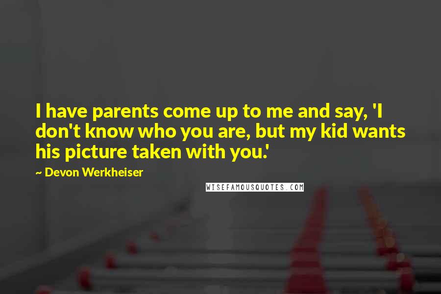 Devon Werkheiser quotes: I have parents come up to me and say, 'I don't know who you are, but my kid wants his picture taken with you.'