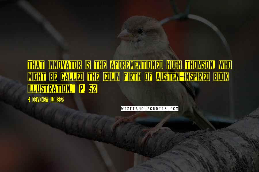 Devoney Looser quotes: That innovator is the aforementioned Hugh Thomson, who might be called the Colin Firth of Austen-inspired book illustration." (P. 52)