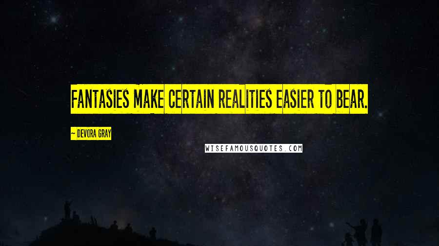 Devora Gray quotes: Fantasies make certain realities easier to bear.