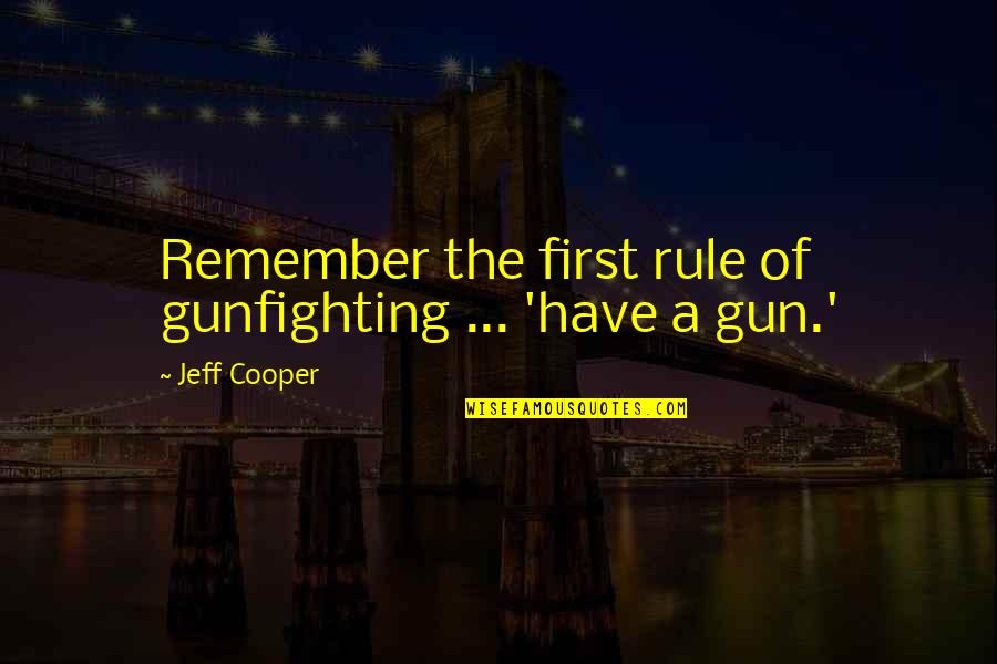 Devorador De Mentes Quotes By Jeff Cooper: Remember the first rule of gunfighting ... 'have Devorador De Mentes Quotes By Jeff Cooper: Remember the first rule of gunfighting ... 'have