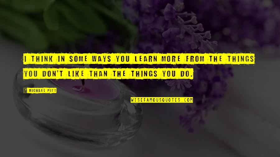 Devoradores De Libros Quotes By Michael Pitt: I think in some ways you learn more