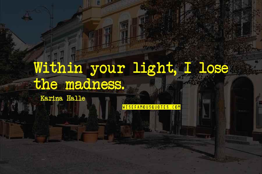 Devoran Village Quotes By Karina Halle: Within your light, I lose the madness. Devoran Village Quotes By Karina Halle: Within your light, I lose the madness.