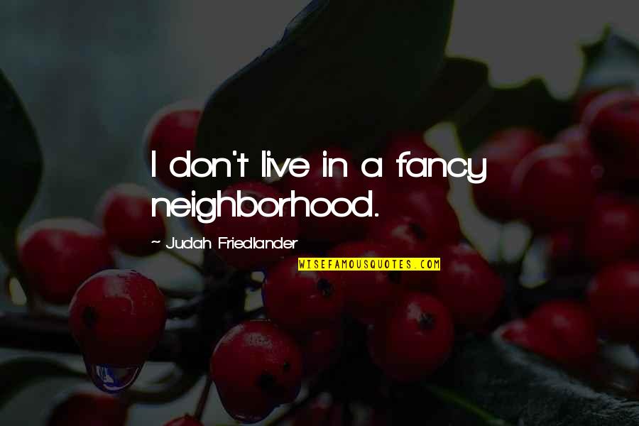 Devorow Quotes By Judah Friedlander: I don't live in a fancy neighborhood.