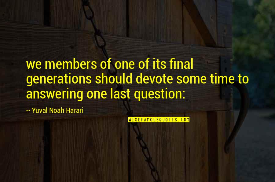 Devote Quotes By Yuval Noah Harari: we members of one of its final generations