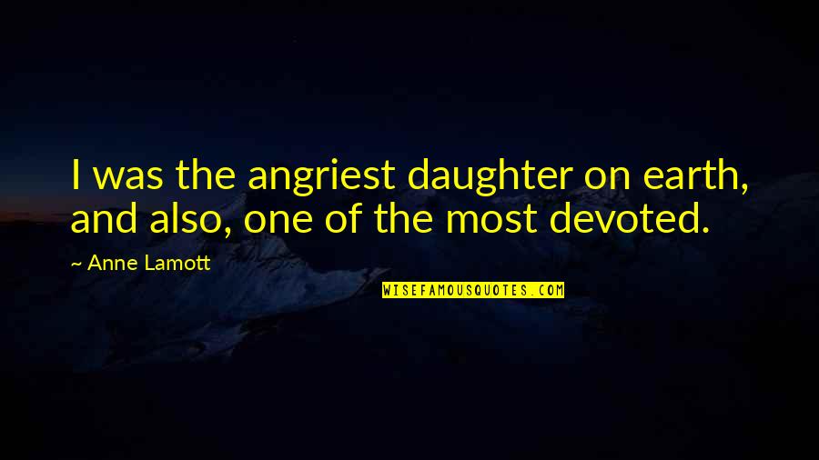 Devoted Daughter Quotes By Anne Lamott: I was the angriest daughter on earth, and