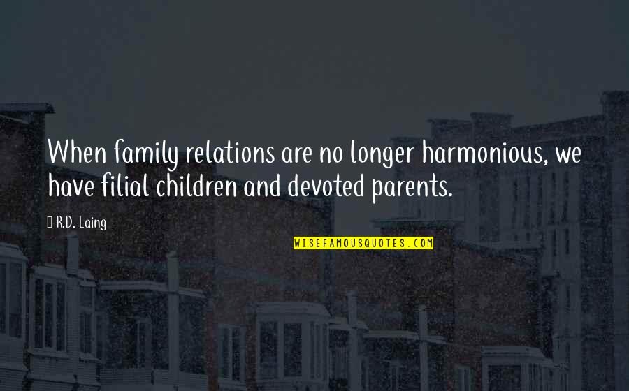 Devoted Parents Quotes By R.D. Laing: When family relations are no longer harmonious, we