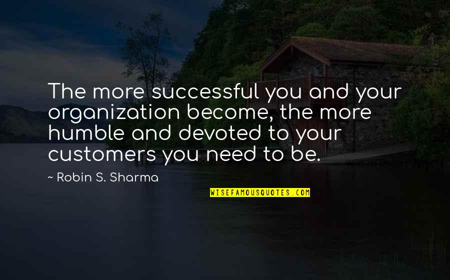 Devoted Quotes By Robin S. Sharma: The more successful you and your organization become,