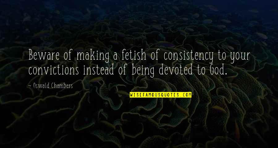 Devoted To God Quotes By Oswald Chambers: Beware of making a fetish of consistency to