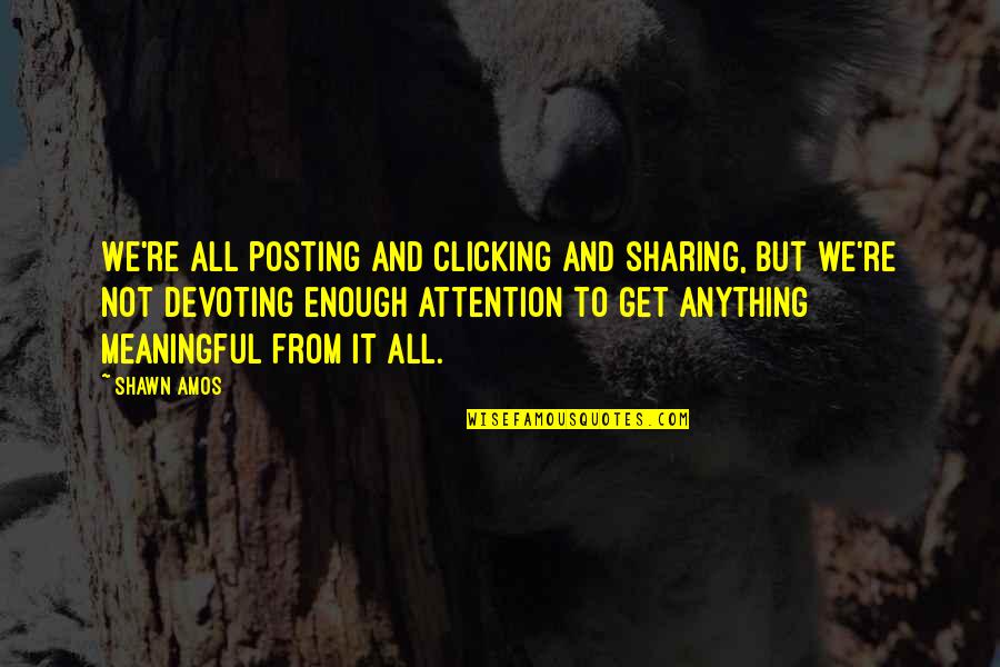 Devoting Quotes By Shawn Amos: We're all posting and clicking and sharing, but
