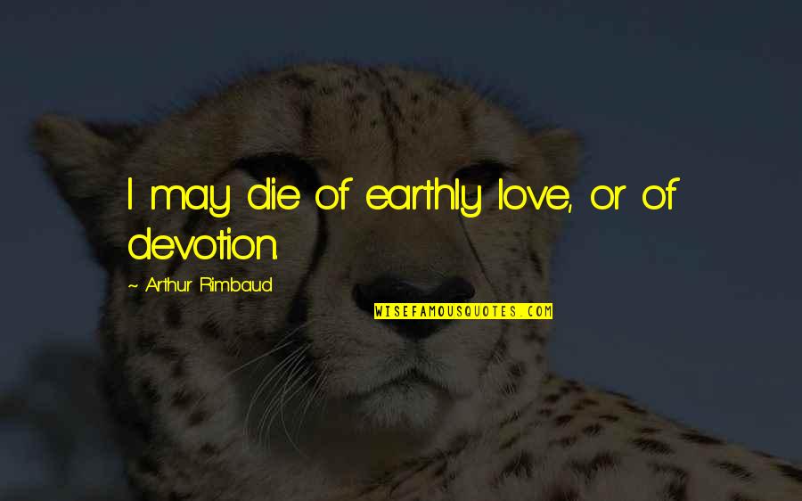 Devotion Love Quotes By Arthur Rimbaud: I may die of earthly love, or of Devotion Love Quotes By Arthur Rimbaud: I may die of earthly love, or of