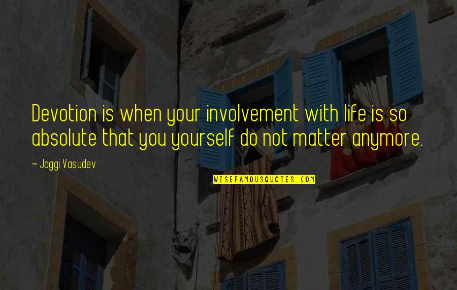 Devotion Love Quotes By Jaggi Vasudev: Devotion is when your involvement with life is Devotion Love Quotes By Jaggi Vasudev: Devotion is when your involvement with life is