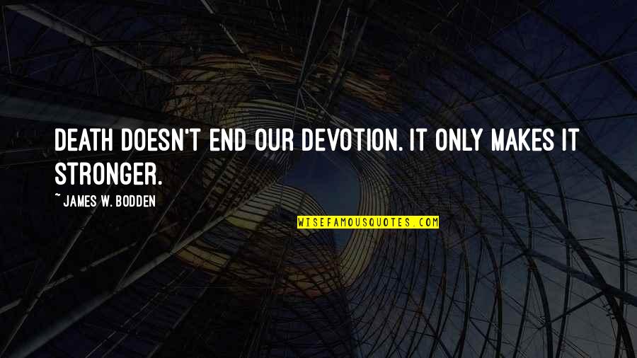 Devotion Love Quotes By James W. Bodden: Death doesn't end our devotion. It only makes Devotion Love Quotes By James W. Bodden: Death doesn't end our devotion. It only makes
