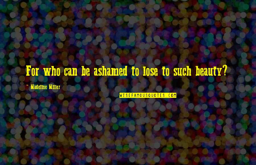 Devotion Love Quotes By Madeline Miller: For who can be ashamed to lose to Devotion Love Quotes By Madeline Miller: For who can be ashamed to lose to