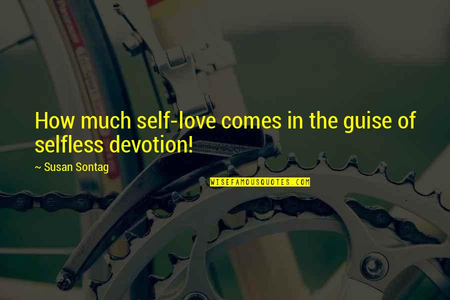 Devotion Love Quotes By Susan Sontag: How much self-love comes in the guise of Devotion Love Quotes By Susan Sontag: How much self-love comes in the guise of