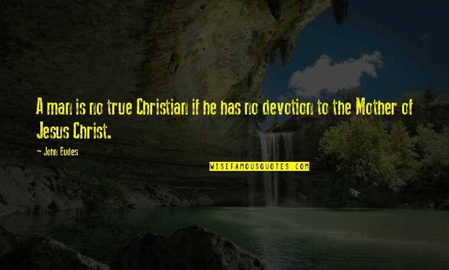 Devotion To Jesus Quotes By John Eudes: A man is no true Christian if he