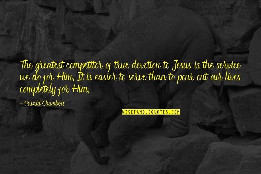 Devotion To Jesus Quotes By Oswald Chambers: The greatest competitor of true devotion to Jesus