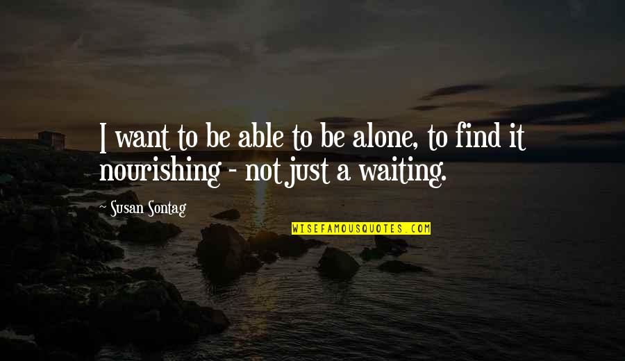 Devotion To Jesus Quotes By Susan Sontag: I want to be able to be alone,