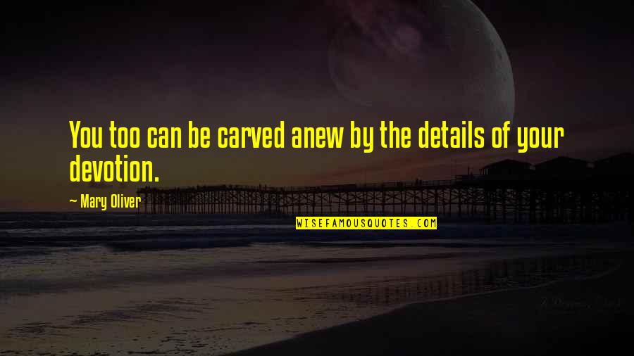 Devotion To Mary Quotes By Mary Oliver: You too can be carved anew by the