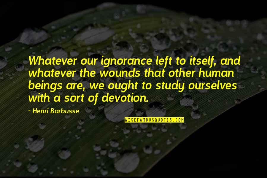 Devotion To Study Quotes By Henri Barbusse: Whatever our ignorance left to itself, and whatever