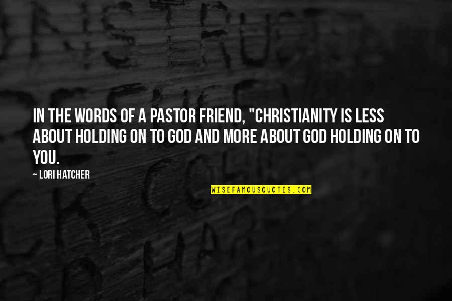 Devotional God Quotes By Lori Hatcher: In the words of a pastor friend, "Christianity