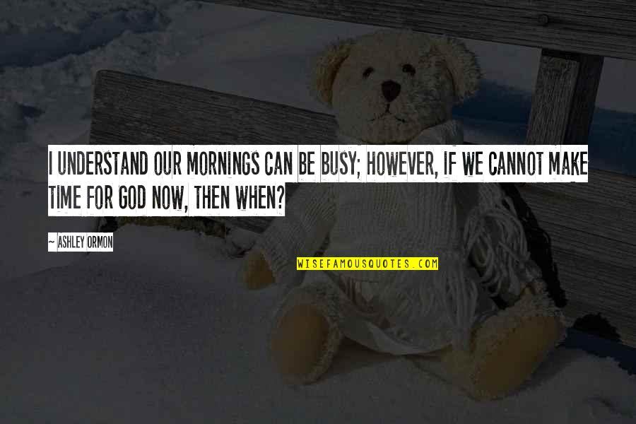 Devotional Quotes By Ashley Ormon: I understand our mornings can be busy; however,