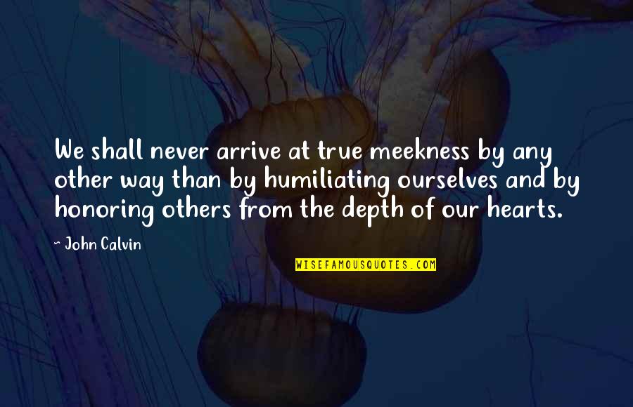 Devotional Quotes By John Calvin: We shall never arrive at true meekness by