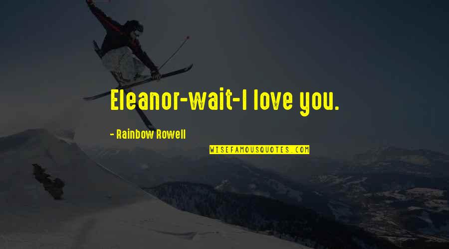 Devotionalism Quotes By Rainbow Rowell: Eleanor-wait-I love you. Devotionalism Quotes By Rainbow Rowell: Eleanor-wait-I love you.