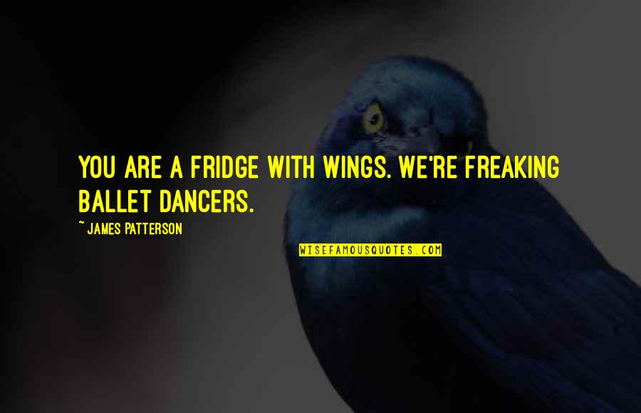 Devotionn Quotes By James Patterson: You are a fridge with wings. We're freaking Devotionn Quotes By James Patterson: You are a fridge with wings. We're freaking