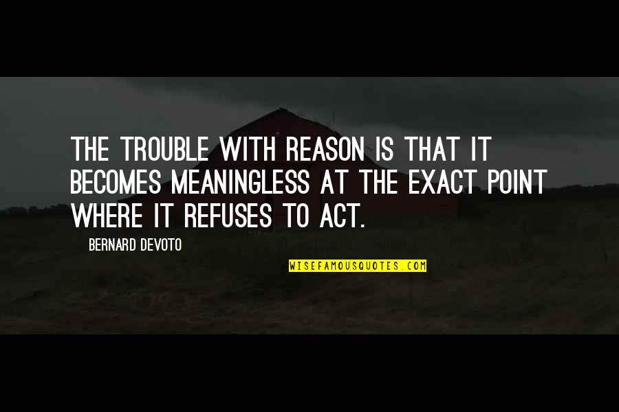 Devoto's Quotes By Bernard DeVoto: The trouble with Reason is that it becomes