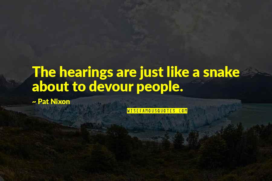 Devour Quotes By Pat Nixon: The hearings are just like a snake about