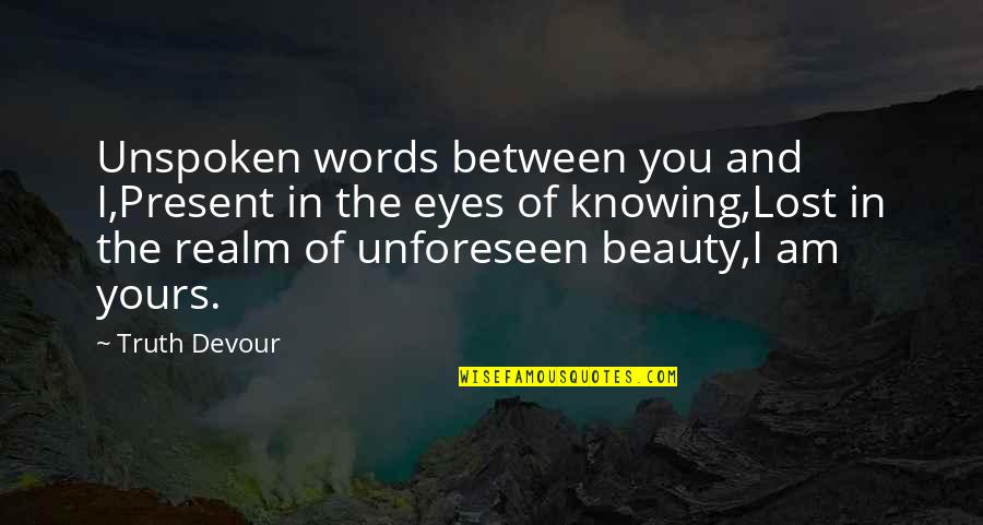 Devour Quotes By Truth Devour: Unspoken words between you and I,Present in the