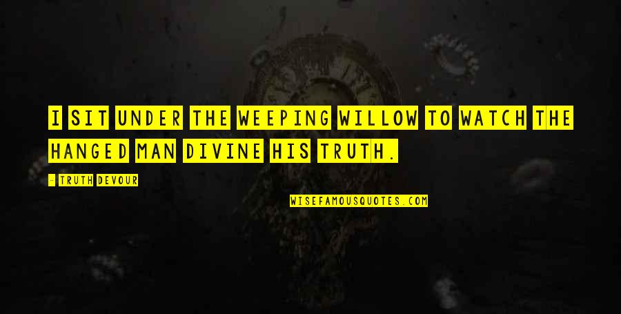 Devour Quotes By Truth Devour: I sit under the weeping willow to watch