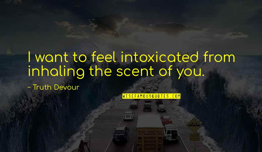 Devour Quotes By Truth Devour: I want to feel intoxicated from inhaling the