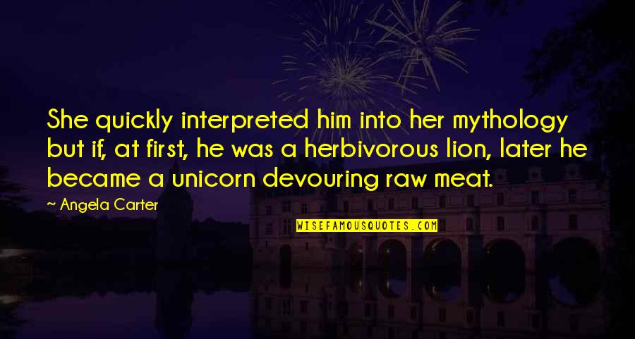 Devouring Quotes By Angela Carter: She quickly interpreted him into her mythology but