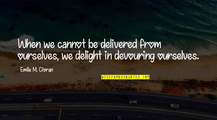 Devouring Quotes By Emile M. Cioran: When we cannot be delivered from ourselves, we