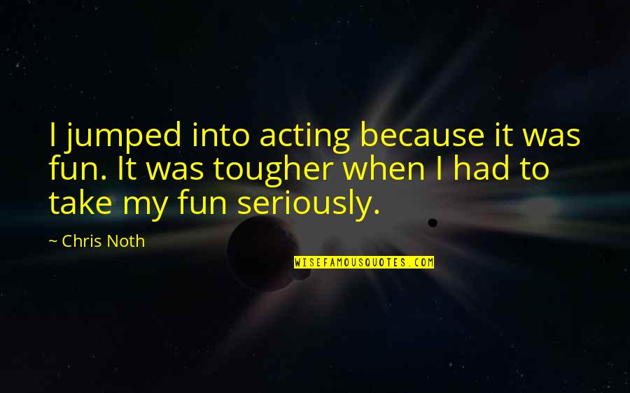 Devours Painting Quotes By Chris Noth: I jumped into acting because it was fun. Devours Painting Quotes By Chris Noth: I jumped into acting because it was fun.