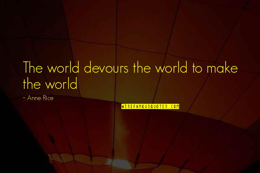 Devours Quotes By Anne Rice: The world devours the world to make the