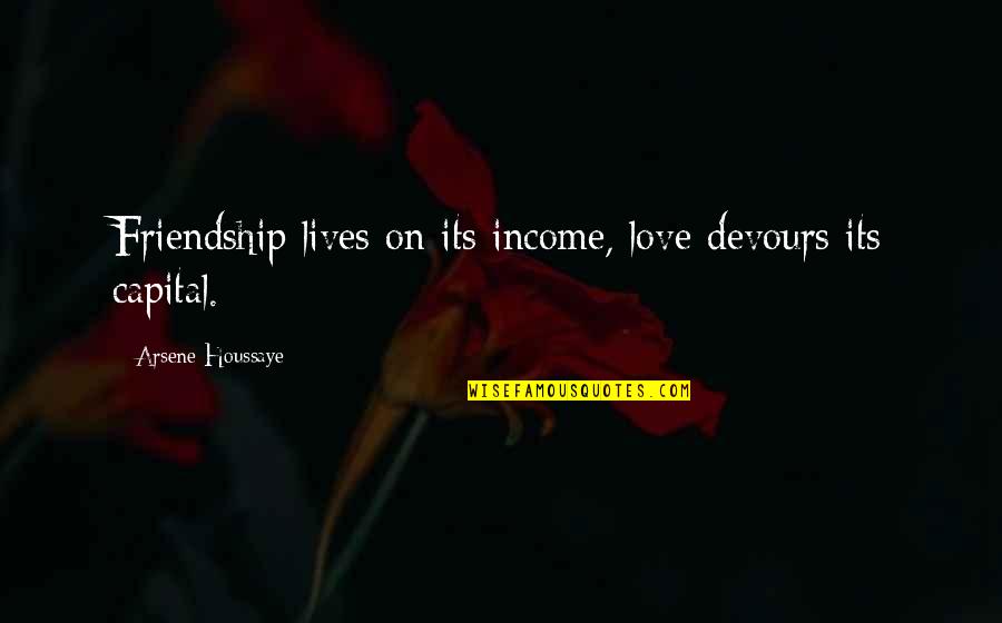 Devours Quotes By Arsene Houssaye: Friendship lives on its income, love devours its