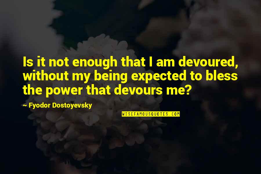Devours Quotes By Fyodor Dostoyevsky: Is it not enough that I am devoured,