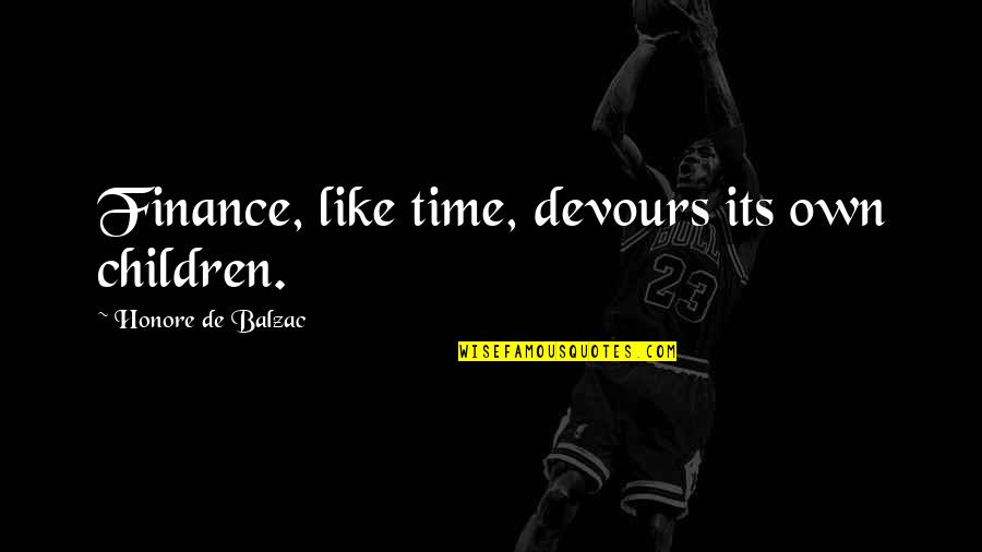 Devours Quotes By Honore De Balzac: Finance, like time, devours its own children.