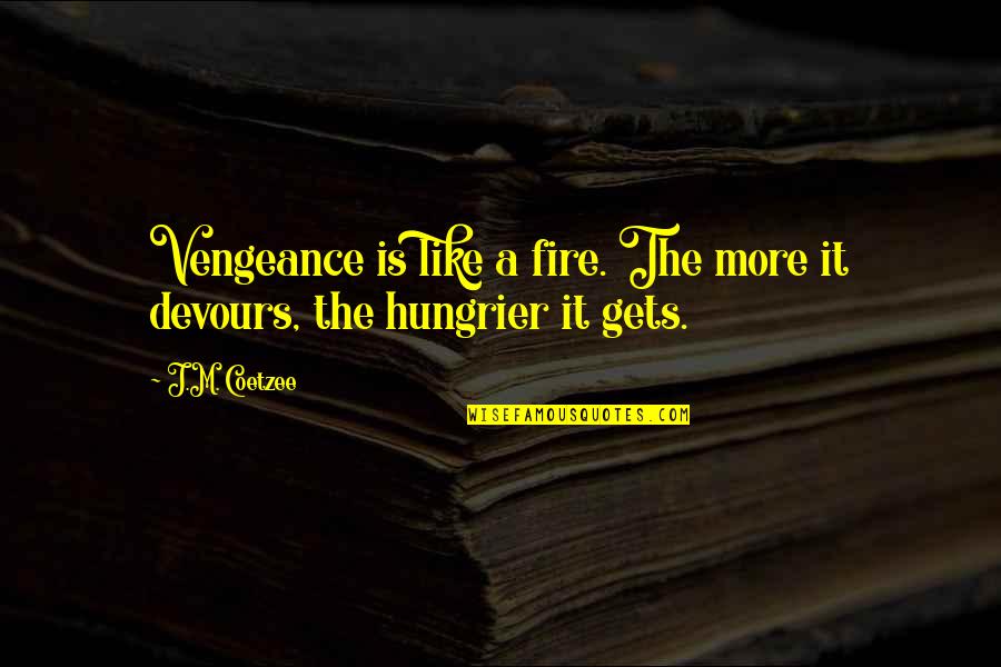 Devours Quotes By J.M. Coetzee: Vengeance is like a fire. The more it