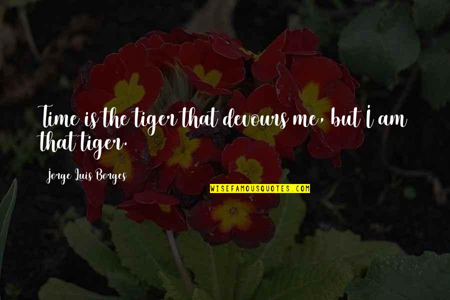 Devours Quotes By Jorge Luis Borges: Time is the tiger that devours me, but
