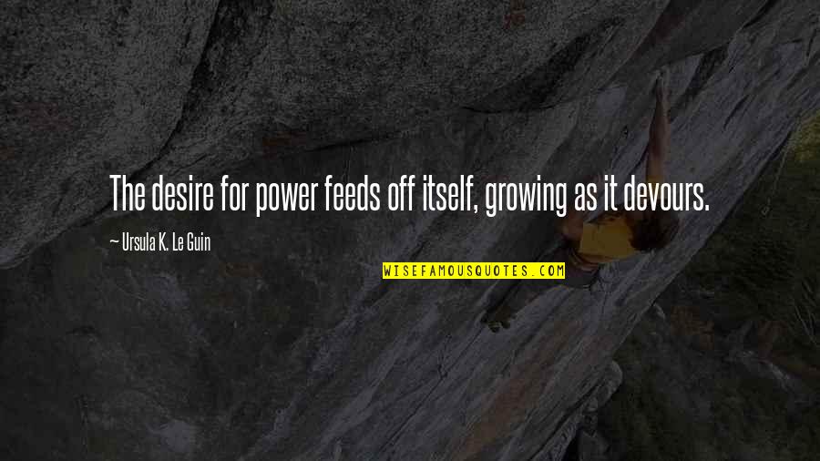 Devours Quotes By Ursula K. Le Guin: The desire for power feeds off itself, growing