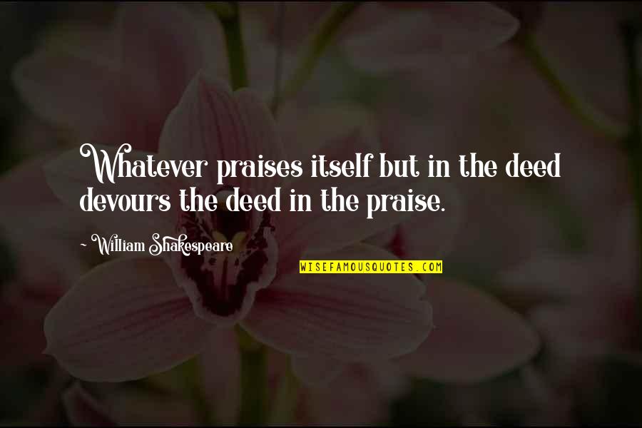Devours Quotes By William Shakespeare: Whatever praises itself but in the deed devours
