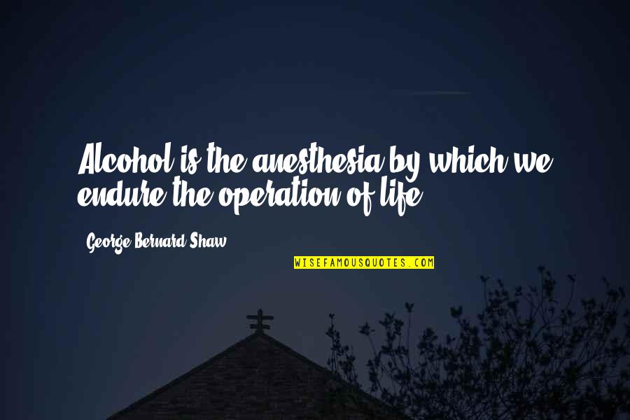 Devout Christian Quotes By George Bernard Shaw: Alcohol is the anesthesia by which we endure
