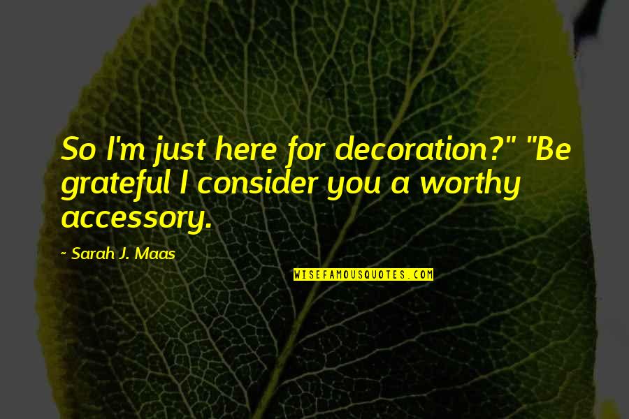 Devoutest Quotes By Sarah J. Maas: So I'm just here for decoration?" "Be grateful