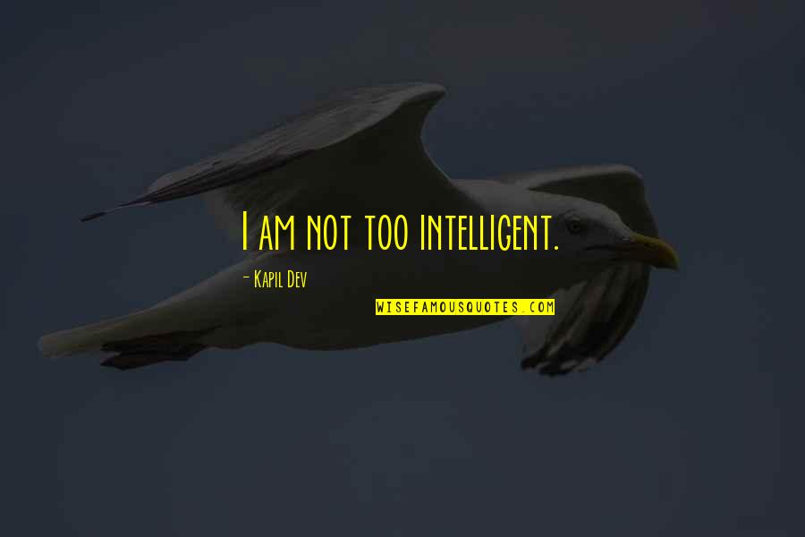 Dev's Quotes By Kapil Dev: I am not too intelligent.