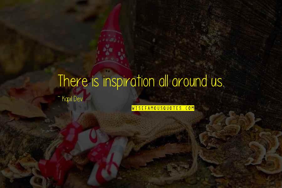 Dev's Quotes By Kapil Dev: There is inspiration all around us.